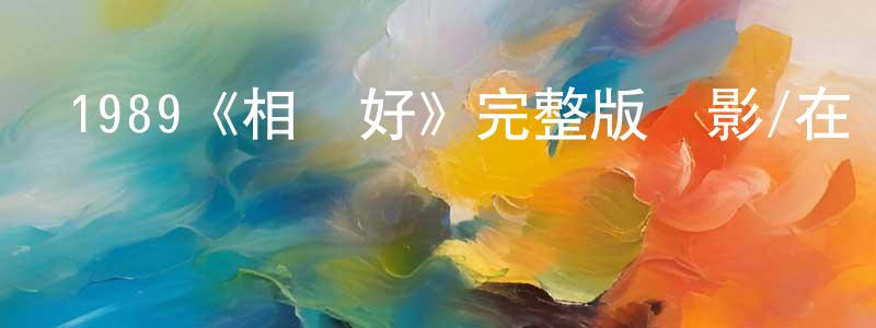 陳達聰發布1989《相見好》完整版電影/在線觀看/百度云-美劇天堂